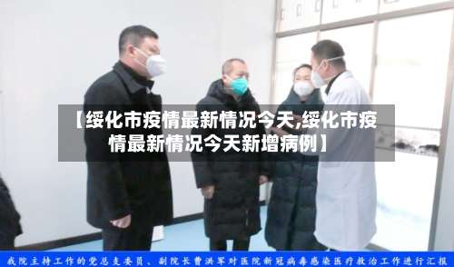 【绥化市疫情最新情况今天,绥化市疫情最新情况今天新增病例】-第1张图片