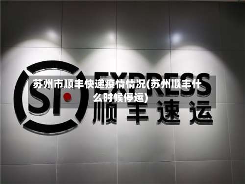 苏州市顺丰快递疫情情况(苏州顺丰什么时候停运)-第3张图片