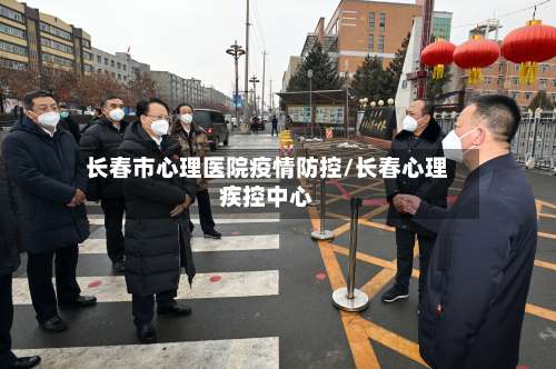 长春市心理医院疫情防控/长春心理疾控中心-第2张图片
