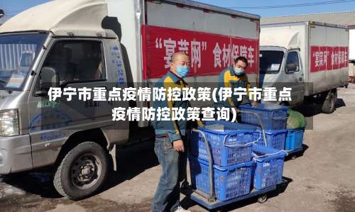 伊宁市重点疫情防控政策(伊宁市重点疫情防控政策查询)-第2张图片