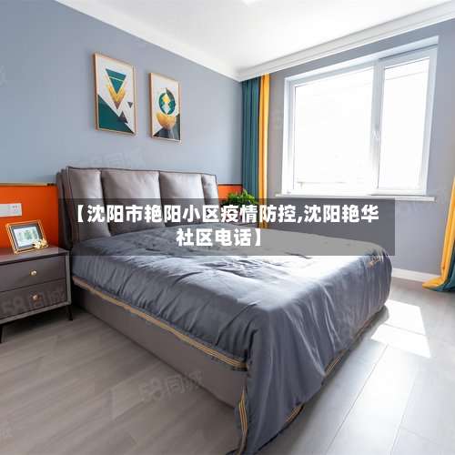 【沈阳市艳阳小区疫情防控,沈阳艳华社区电话】-第1张图片