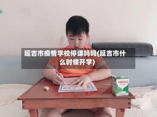 延吉市疫情学校停课吗吗(延吉市什么时候开学)-第2张图片