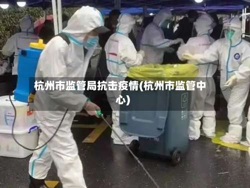 杭州市监管局抗击疫情(杭州市监管中心)-第2张图片