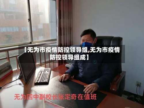 【无为市疫情防控领导组,无为市疫情防控领导组成】-第1张图片
