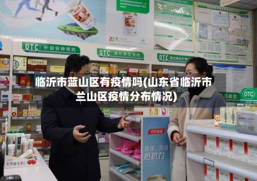 临沂市蓝山区有疫情吗(山东省临沂市兰山区疫情分布情况)-第1张图片