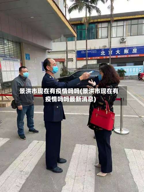 景洪市现在有疫情吗吗(景洪市现在有疫情吗吗最新消息)-第1张图片