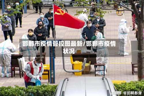 邯郸市疫情管控图最新/邯郸市疫情状况-第1张图片