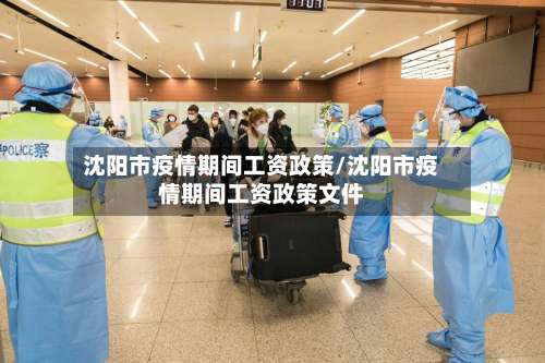 沈阳市疫情期间工资政策/沈阳市疫情期间工资政策文件-第1张图片