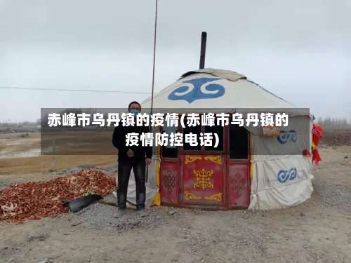 赤峰市乌丹镇的疫情(赤峰市乌丹镇的疫情防控电话)-第2张图片
