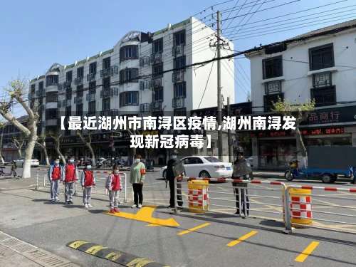 【最近湖州市南浔区疫情,湖州南浔发现新冠病毒】-第1张图片