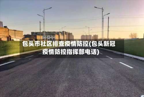 包头市社区排查疫情防控(包头新冠疫情防控指挥部电话)-第1张图片