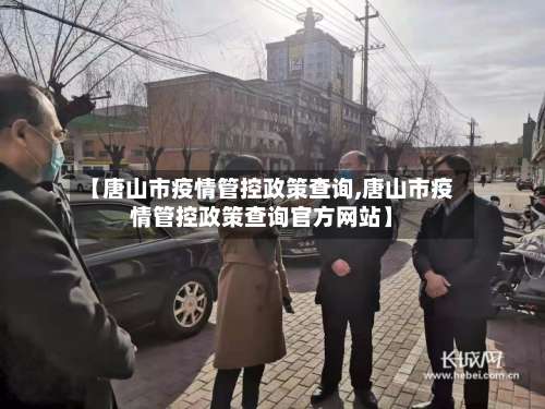 【唐山市疫情管控政策查询,唐山市疫情管控政策查询官方网站】-第1张图片