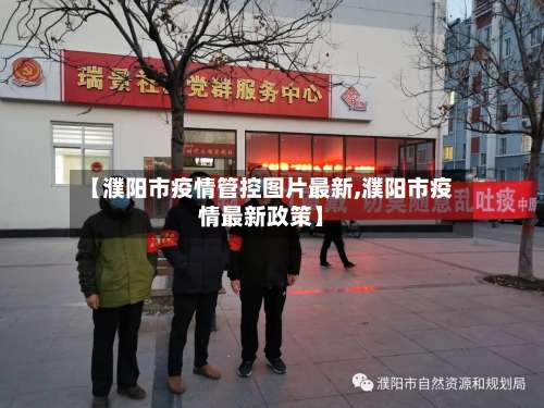 【濮阳市疫情管控图片最新,濮阳市疫情最新政策】-第1张图片