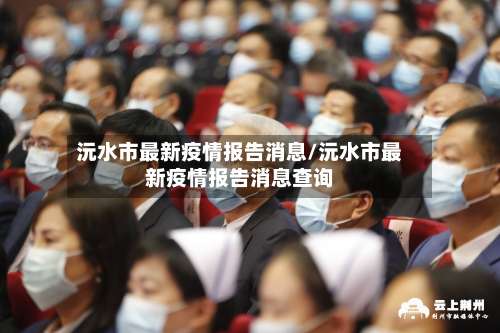 沅水市最新疫情报告消息/沅水市最新疫情报告消息查询-第1张图片
