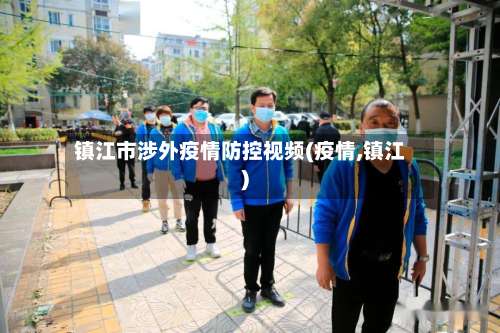 镇江市涉外疫情防控视频(疫情,镇江)-第3张图片