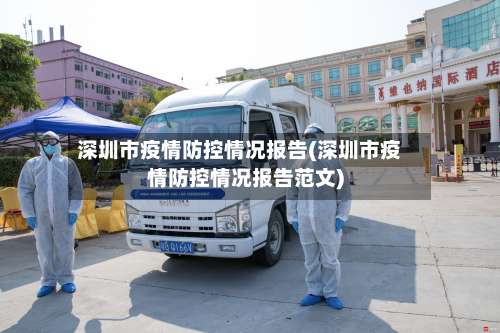 深圳市疫情防控情况报告(深圳市疫情防控情况报告范文)-第1张图片