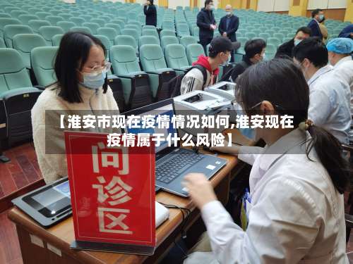 【淮安市现在疫情情况如何,淮安现在疫情属于什么风险】-第1张图片