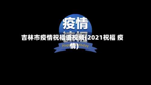 吉林市疫情祝福语视频(2021祝福 疫情)-第1张图片