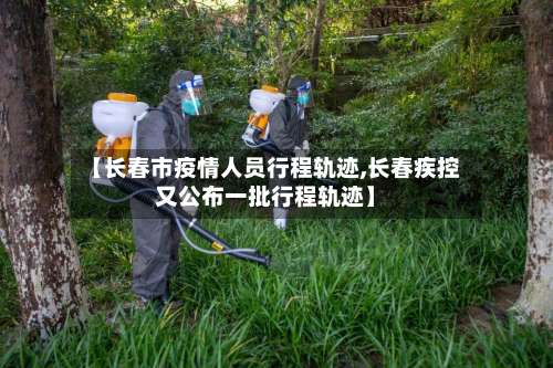 【长春市疫情人员行程轨迹,长春疾控又公布一批行程轨迹】-第1张图片