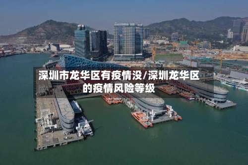 深圳市龙华区有疫情没/深圳龙华区的疫情风险等级-第1张图片