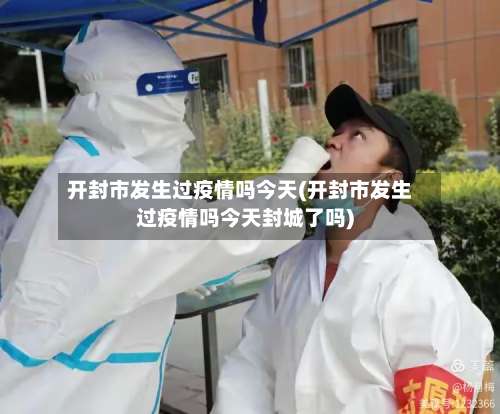 开封市发生过疫情吗今天(开封市发生过疫情吗今天封城了吗)-第3张图片