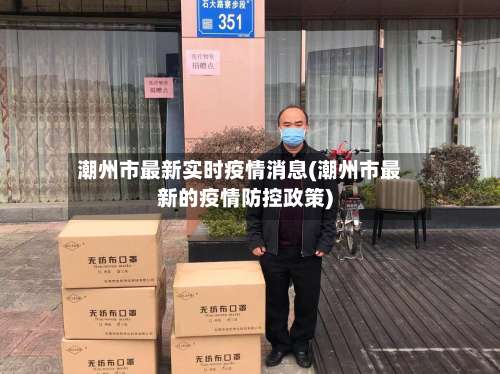 潮州市最新实时疫情消息(潮州市最新的疫情防控政策)-第1张图片