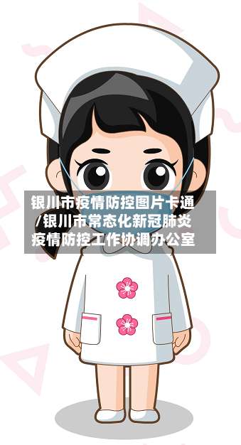 银川市疫情防控图片卡通/银川市常态化新冠肺炎疫情防控工作协调办公室-第2张图片