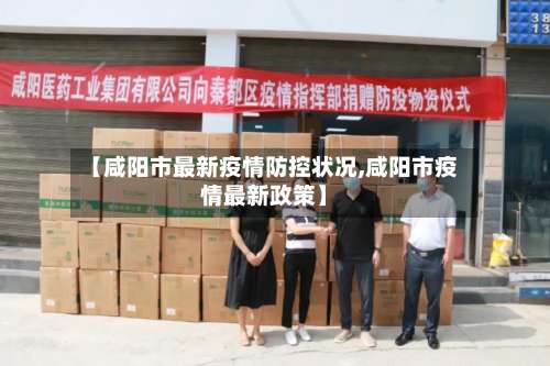 【咸阳市最新疫情防控状况,咸阳市疫情最新政策】-第3张图片