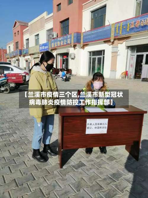 【兰溪市疫情三个区,兰溪市新型冠状病毒肺炎疫情防控工作指挥部】-第1张图片