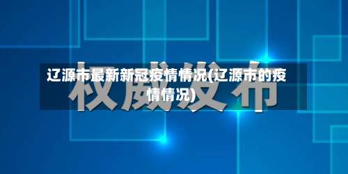 辽源市最新新冠疫情情况(辽源市的疫情情况)-第1张图片