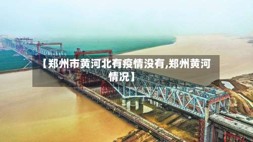 【郑州市黄河北有疫情没有,郑州黄河情况】-第1张图片