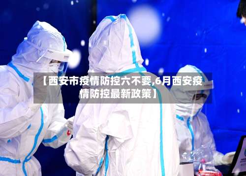 【西安市疫情防控六不要,6月西安疫情防控最新政策】-第1张图片