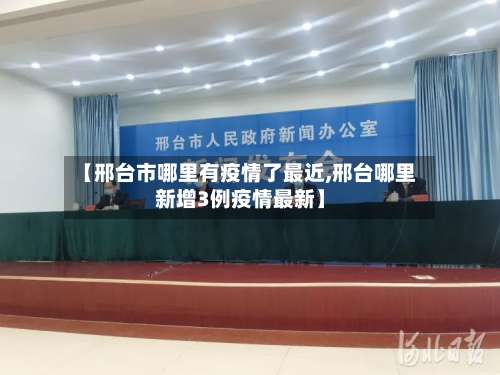 【邢台市哪里有疫情了最近,邢台哪里新增3例疫情最新】-第2张图片