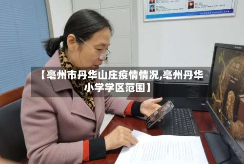 【亳州市丹华山庄疫情情况,亳州丹华小学学区范围】-第1张图片