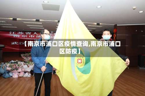 【南京市浦口区疫情查询,南京市浦口区防疫】-第1张图片