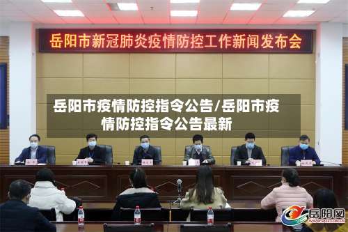 岳阳市疫情防控指令公告/岳阳市疫情防控指令公告最新-第1张图片