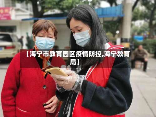 【海宁市教育园区疫情防控,海宁教育局】-第1张图片
