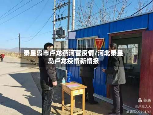 秦皇岛市卢龙燕河营疫情/河北秦皇岛卢龙疫情新情报-第1张图片