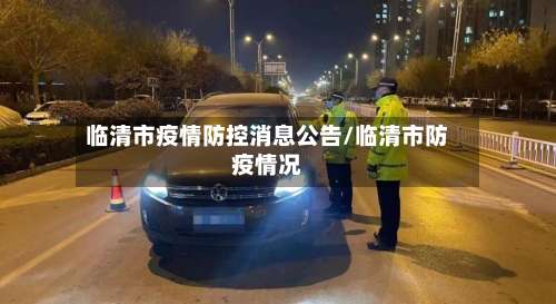 临清市疫情防控消息公告/临清市防疫情况-第1张图片