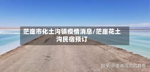 茫崖市化土沟镇疫情消息/茫崖花土沟民宿预订-第1张图片