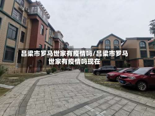 吕梁市罗马世家有疫情吗/吕梁市罗马世家有疫情吗现在-第1张图片