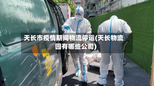 天长市疫情期间物流停运(天长物流园有哪些公司)-第2张图片
