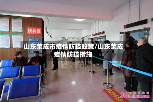 山东荣成市疫情防控政策/山东荣成疫情防控措施-第1张图片