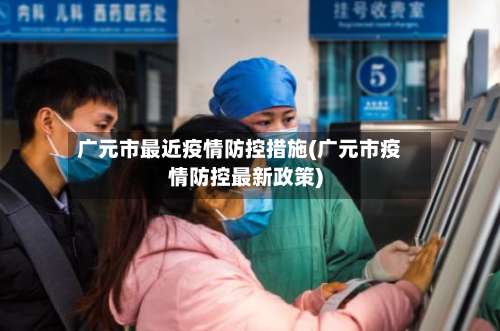 广元市最近疫情防控措施(广元市疫情防控最新政策)-第1张图片