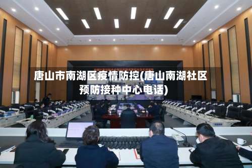 唐山市南湖区疫情防控(唐山南湖社区预防接种中心电话)-第1张图片