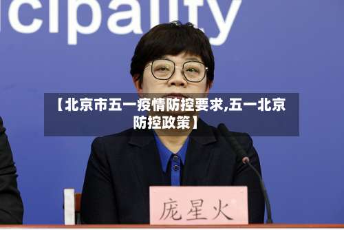 【北京市五一疫情防控要求,五一北京防控政策】-第1张图片