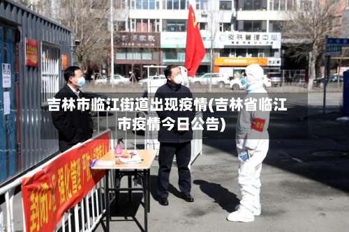 吉林市临江街道出现疫情(吉林省临江市疫情今日公告)-第1张图片