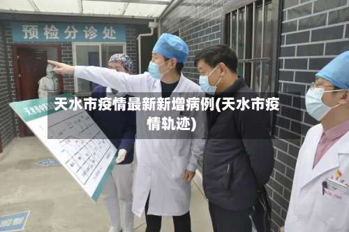 天水市疫情最新新增病例(天水市疫情轨迹)-第1张图片