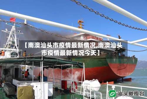 【南澳汕头市疫情最新情况,南澳汕头市疫情最新情况今天】-第1张图片