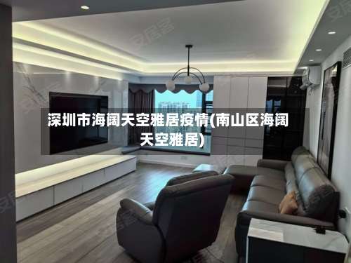 深圳市海阔天空雅居疫情(南山区海阔天空雅居)-第1张图片
